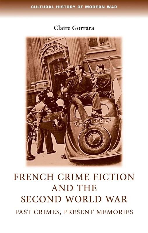 French Crime Fiction and the Second World War: Past Crimes, Present Memories (Cultural History of Modern War)
