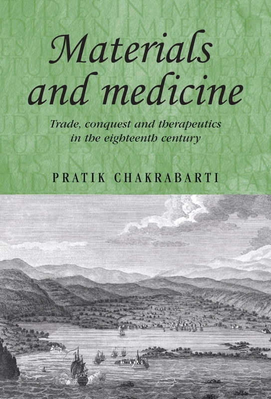 Materials and Medicine: Trade, Conquest and Therapeutics in the Eighteenth Century: 84 (Studies in Imperialism)