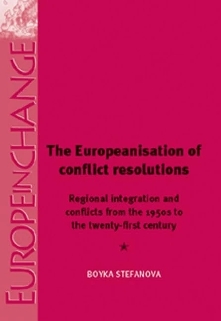 The Europeanisation of Conflict Resolutions: Regional Integration and Conflicts from the 1950s to the 21st Century (Europe in Change)