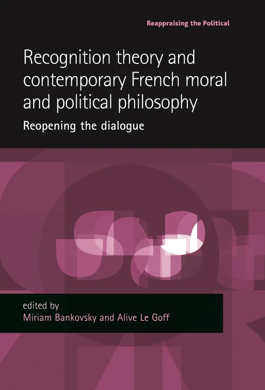 Recognition Theory and Contemporary French Moral and Political Philosophy: Reopening the Dialogue (Reappraising the Political)