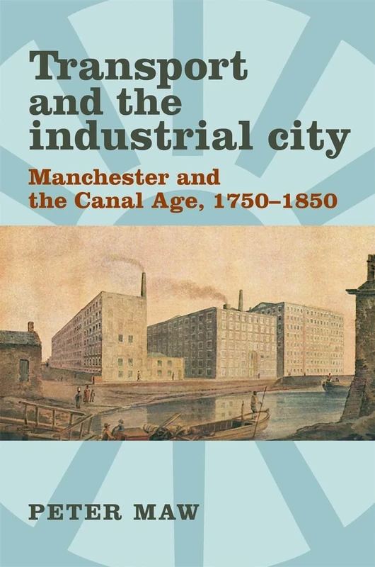 Transport and the Industrial City: Manchester and the Canal Age, 1750–1850