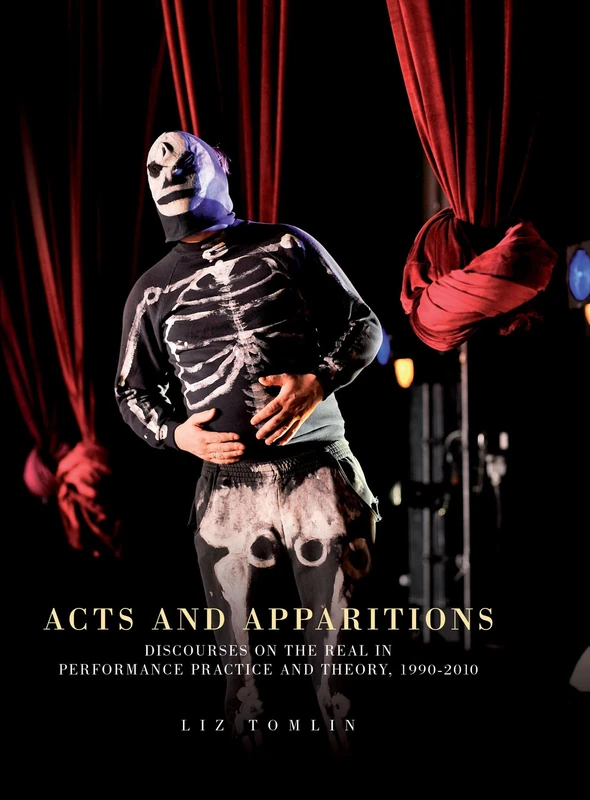 Acts and Apparitions: Discourses on the Real in Performance Practice and Theory, 1990–2010