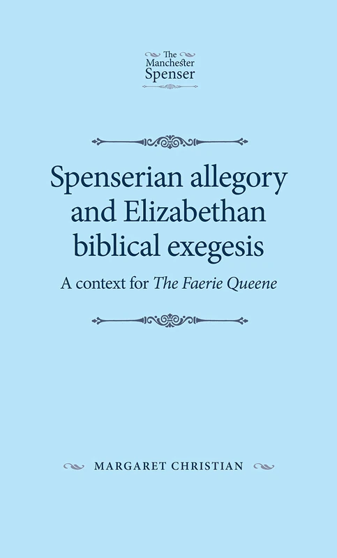Spenserian Allegory and Elizabethan Biblical Exegesis: A Context for the Faerie Queene (The Manchester Spenser)