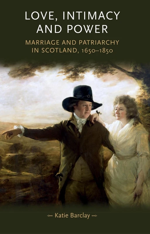 Love, Intimacy and Power: Marriage and Patriarchy in Scotland, 1650–1850 (Gender in History)