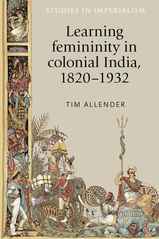 Learning femininity in colonial India, 1820–1932: 136 (Studies in Imperialism)