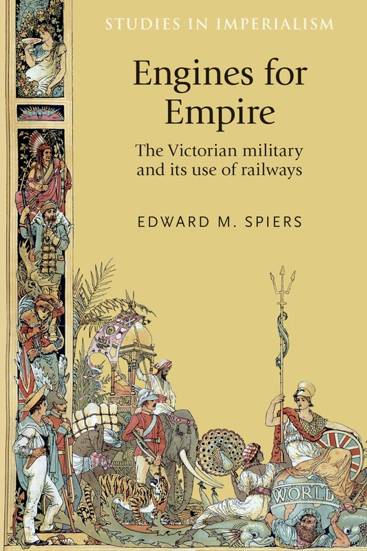 Engines for Empire: The Victorian Army and its Use of Railways: 127 (Studies in Imperialism)