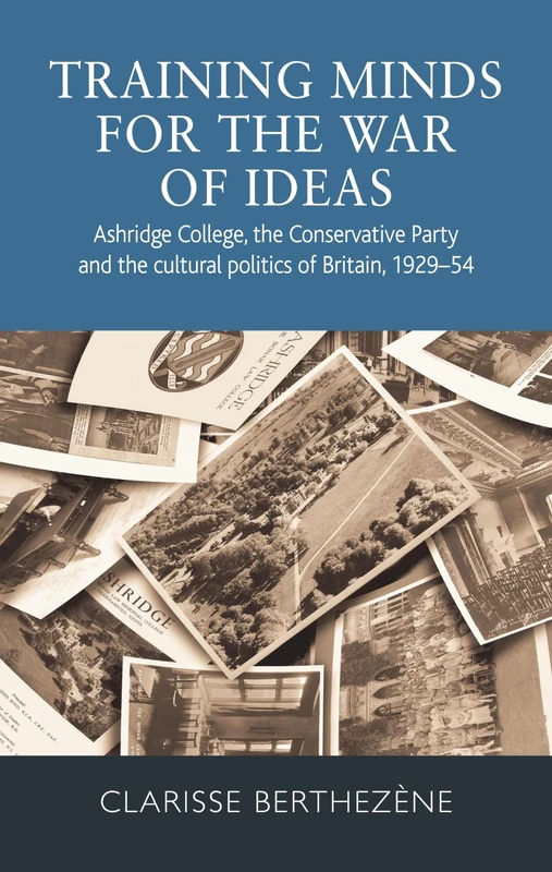 Training Minds for the War of Ideas: Ashridge College, the Conservative Party and the Cultural Politics of Britain, 1929–54