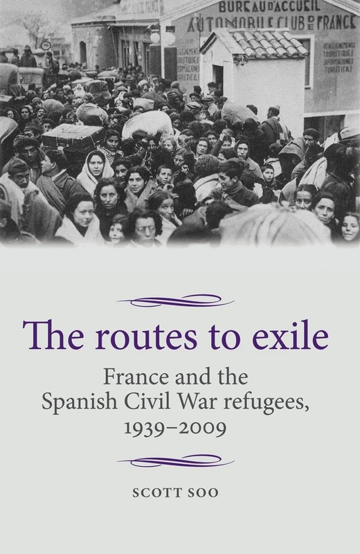 The Routes to Exile: France and the Spanish Civil War Refugees, 1939–2009 (Studies in Modern French and Francophone History)