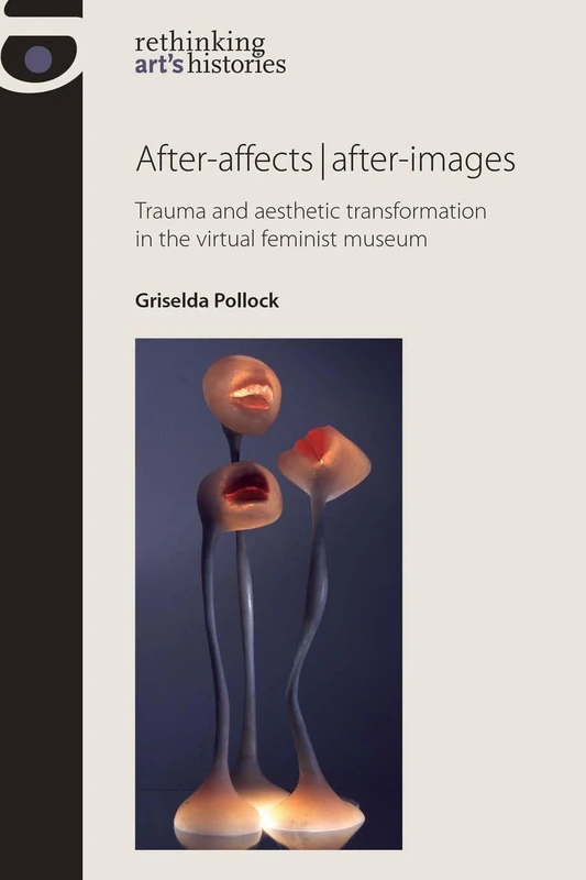 After-Affects | After-Images: Trauma and Aesthetic Transformation in the Virtual Feminist Museum (Rethinking Art's Histories) - Image 1