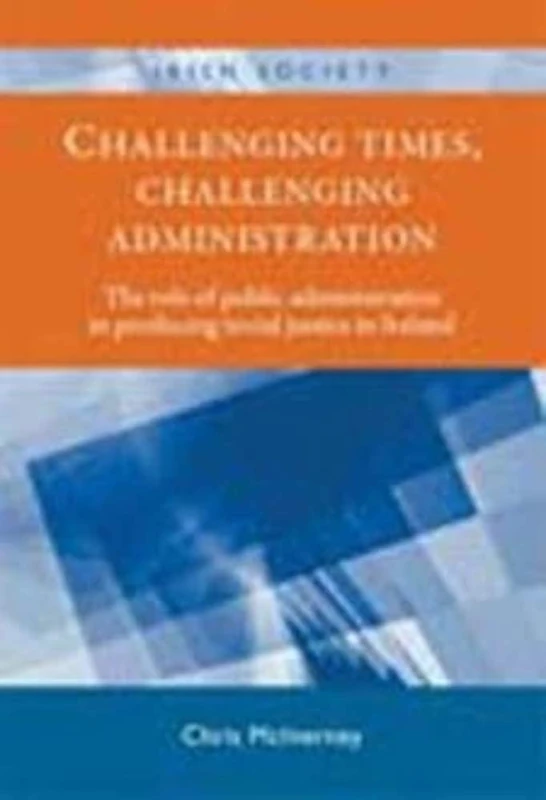 Challenging Times, Challenging Administration: The Role of Public Administration in Producing Social Justice in Ireland (Irish Society)