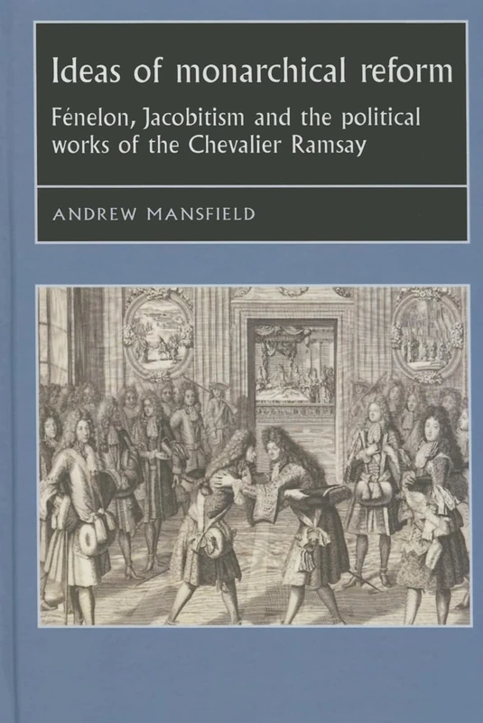 Ideas of Monarchical Reform: FéNelon, Jacobitism, and the Political Works of the Chevalier Ramsay (Studies in Early Modern European History)