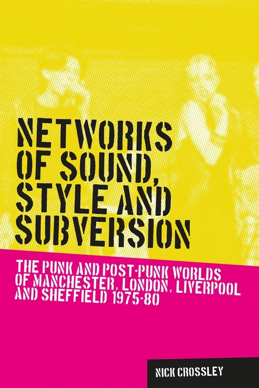 Networks of Sound, Style and Subversion: The Punk and Post–Punk Worlds of Manchester, London, Liverpool and Sheffield, 1975–80 (Music and Society)