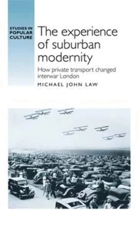 The Experience of Suburban Modernity: How Private Transport Changed Interwar London (Studies in Popular Culture)