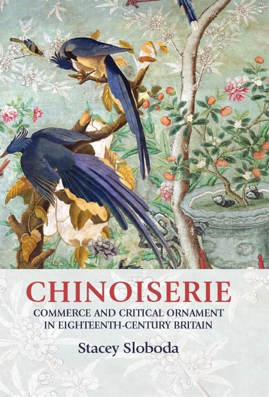 Chinoiserie: Commerce and Critical Ornament in Eighteenth-Century Britain (Studies in Design and Material Culture)