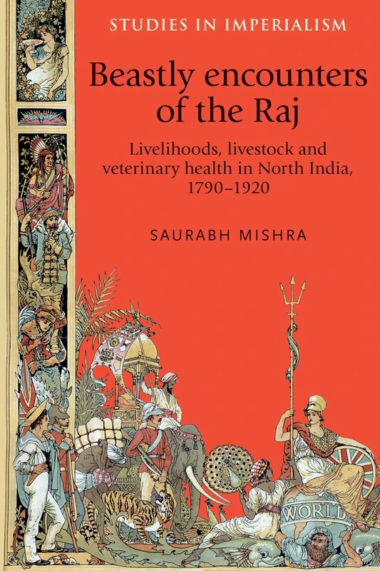 Beastly Encounters of the Raj: Livelihoods, Livestock and Veterinary Health in North India, 1790–1920: 121 (Studies in Imperialism)