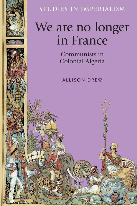 We are No Longer in France: Communists in Colonial Algeria: 113 (Studies in Imperialism)