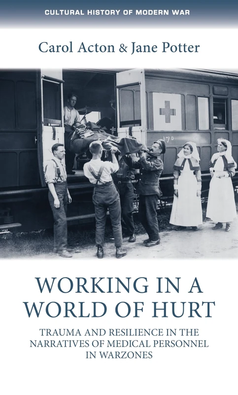 Working in a World of Hurt: Trauma and Resilience in the Narratives of Medical Personnel in Warzones (Cultural History of Modern War)