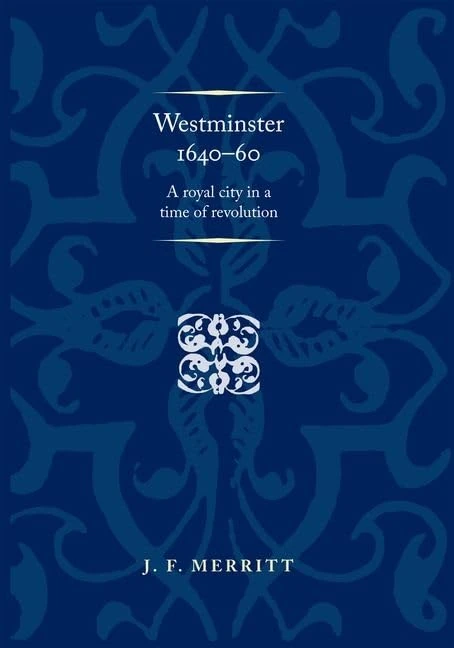 Westminster 1640–60: A Royal City in a Time of Revolution (Politics, Culture and Society in Early Modern Britain)
