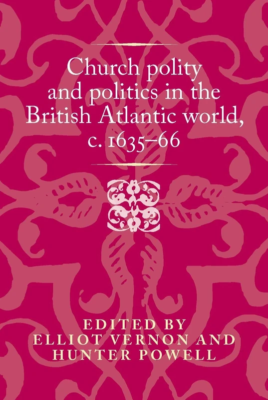 Church Polity and Politics in the British Atlantic World, c. 1635–66: . (Politics, Culture and Society in Early Modern Britain)