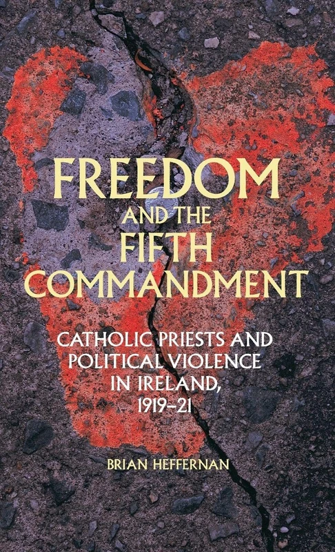 Freedom and the Fifth Commandment: Catholic Priests and Political Violence in Ireland, 1919–21