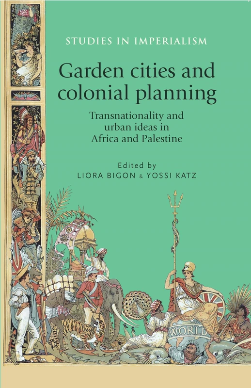 Garden Cities and Colonial Planning: Transnationality and Urban Ideas in Africa and Palestine: 110 (Studies in Imperialism)