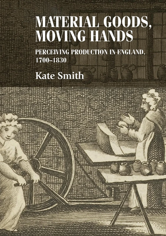 Material Goods, Moving Hands: Perceiving Production in England, 1700–1830 (Studies in Design and Material Culture)