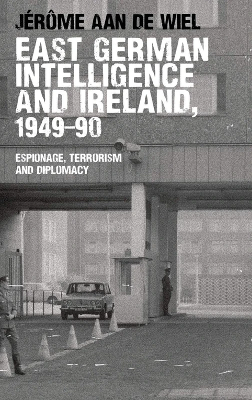 East German Intelligence and Ireland, 1949–90: Espionage, Terrorism and Diplomacy