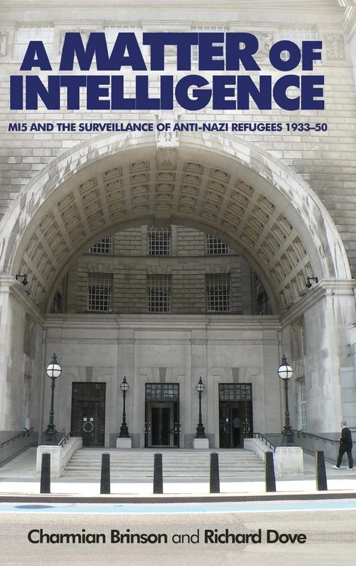 A Matter of Intelligence: MI5 and the Surveillance of Anti–Nazi Refugees, 1933–50