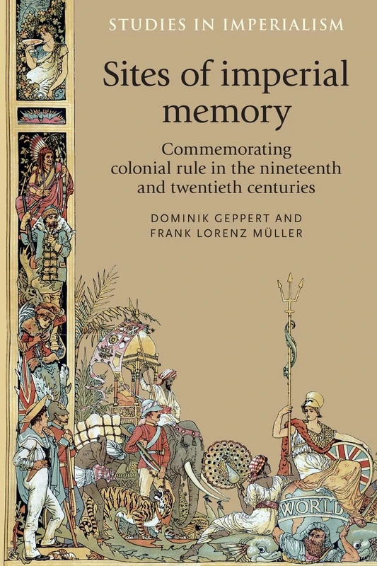 Sites of Imperial Memory: Commemorating Colonial Rule in the Nineteenth and Twentieth Centuries: 119 (Studies in Imperialism)