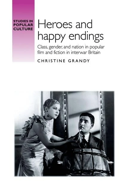 Heroes and Happy Endings: Class, Gender, and Nation in Popular Film and Fiction in Interwar Britain (Studies in Popular Culture)