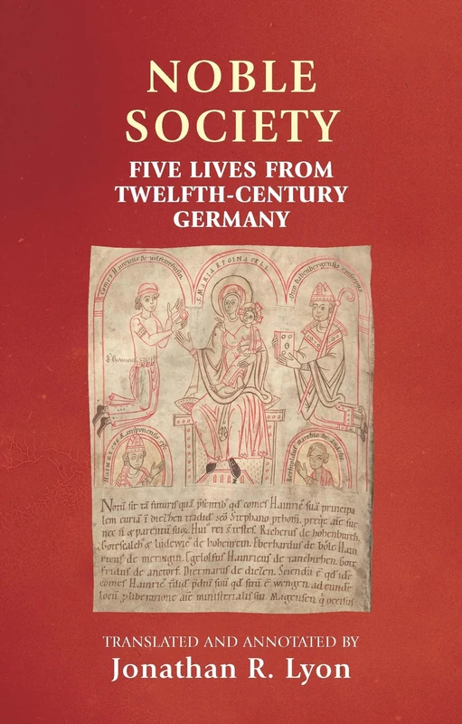 Noble Society: Five Lives from Twelfth-Century Germany (Manchester Medieval Sources)