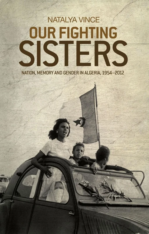Our Fighting Sisters: Nation, Memory and Gender in Algeria, 1954–2012