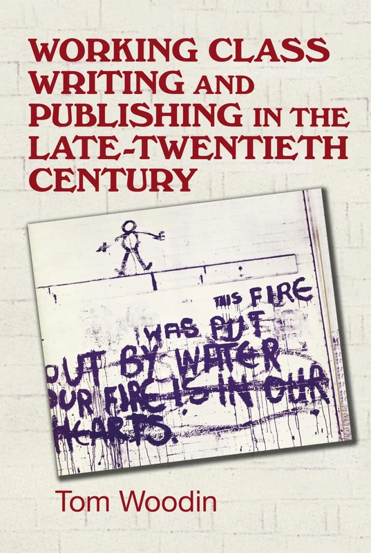 Working-Class Writing and Publishing in the Late Twentieth Century: Literature, Culture and Community (Manchester University Press)
