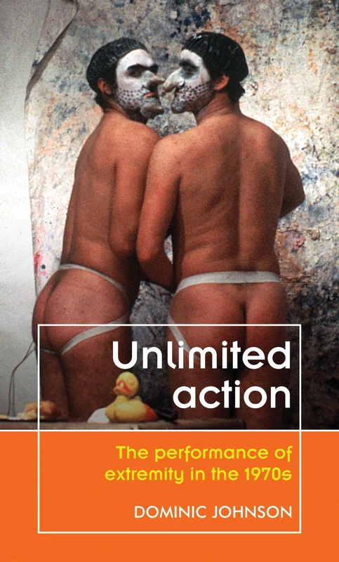 Unlimited Action: The Performance of Extremity in the 1970s (Theatre: Theory – Practice – Performance)