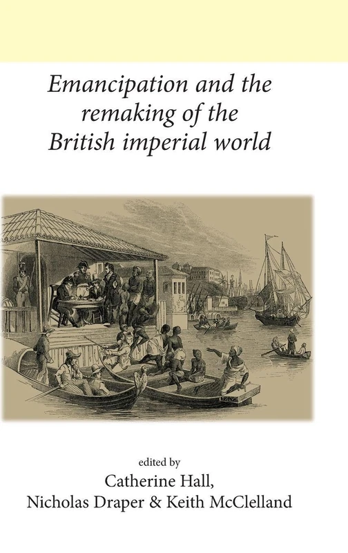 Emancipation and the Remaking of the British Imperial World (Neale UCL Studies in British History)