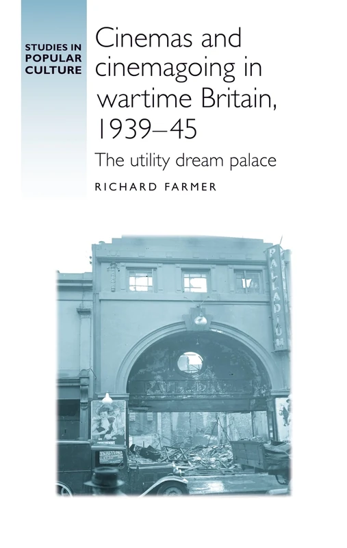 Cinemas and Cinemagoing in Wartime Britain, 1939–45: The Utility Dream Palace (Studies in Popular Culture)