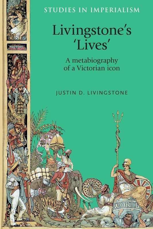 Livingstone's 'Lives': A Metabiography of a Victorian Icon: 112 (Studies in Imperialism)