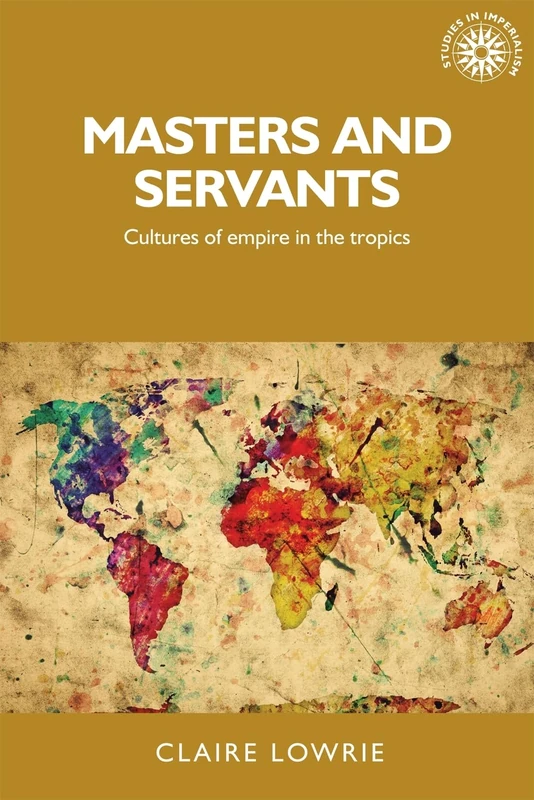 Masters and Servants: Cultures of Empire in the Tropics: 140 (Studies in Imperialism)