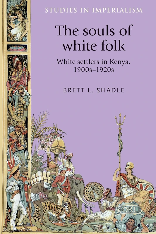 The Souls of White Folk: White Settlers in Kenya, 1900s–1920s: 122 (Studies in Imperialism)
