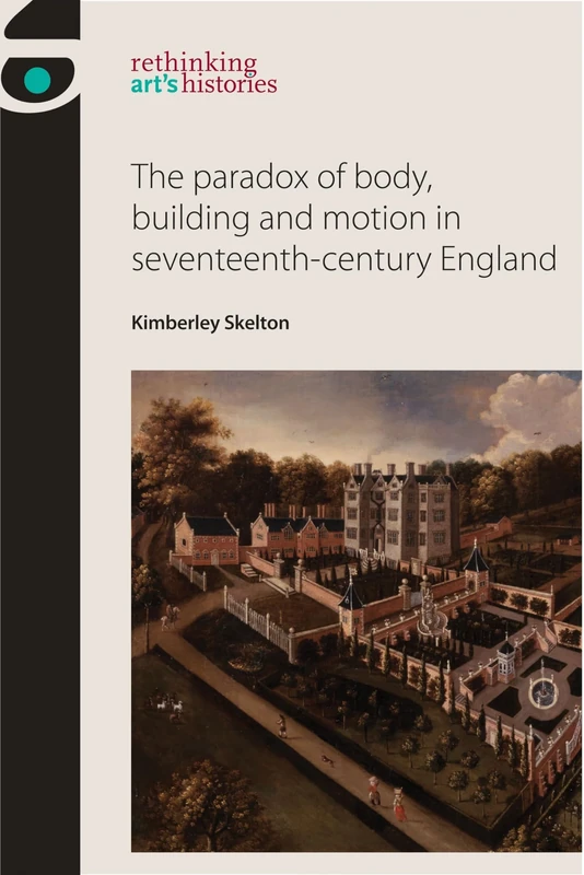 The Paradox of Body, Building and Motion in Seventeenth-Century England (Rethinking Art's Histories)