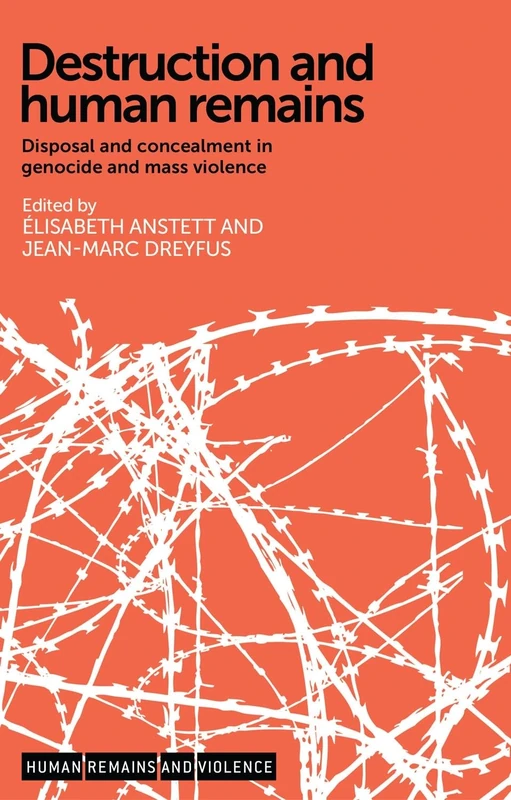 Destruction and Human Remains: Disposal and Concealment in Genocide and Mass Violence (Human Remains and Violence)