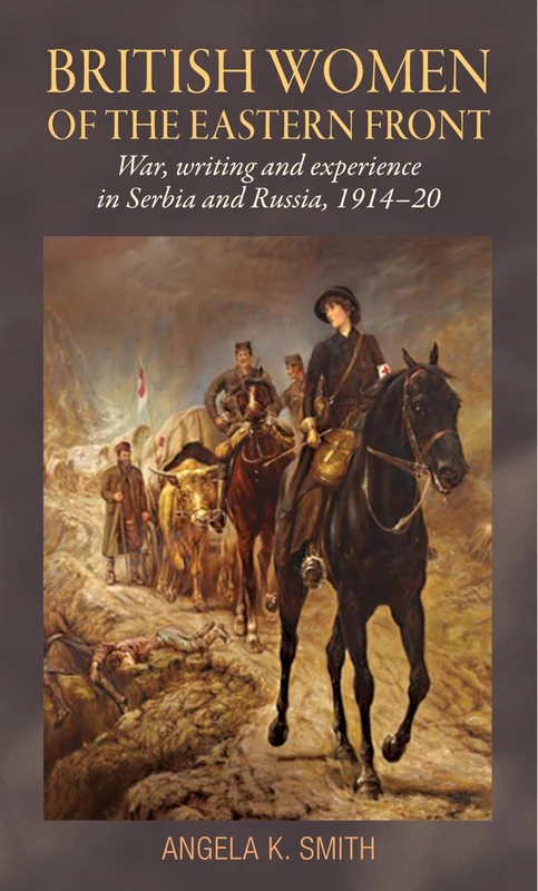 British Women of the Eastern Front: War, Writing and Experience in Serbia and Russia, 1914–20