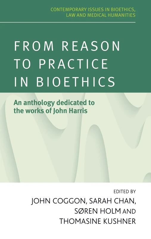 From Reason to Practice in Bioethics: An Anthology Dedicated to the Works of John Harris (Contemporary Issues in Bioethics)