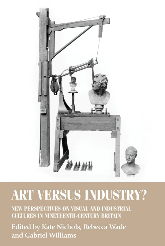 Art versus Industry?: New Perspectives on Visual and Industrial Cultures in Nineteenth-Century Britain (Studies in Design and Material Culture)