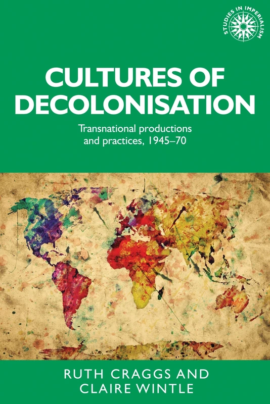 Cultures of decolonisation: Transnational productions and practices, 194570: 135 (Studies in Imperialism)