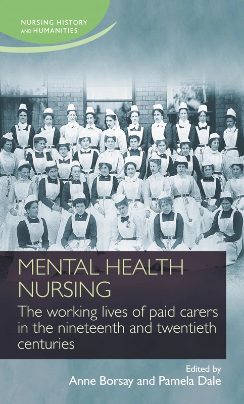 Mental Health Nursing: The Working Lives of Paid Carers in the Nineteenth and Twentieth Centuries (Nursing History and Humanities)