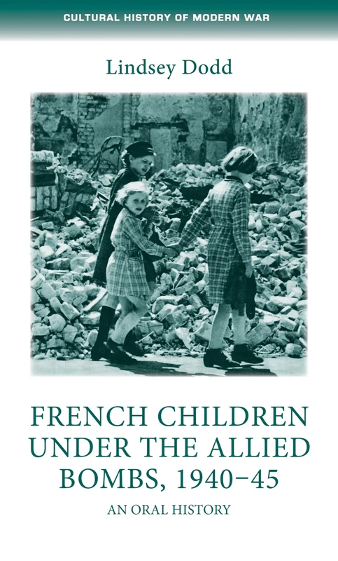 French Children Under the Allied Bombs, 1940–45: An Oral History (Cultural History of Modern War)