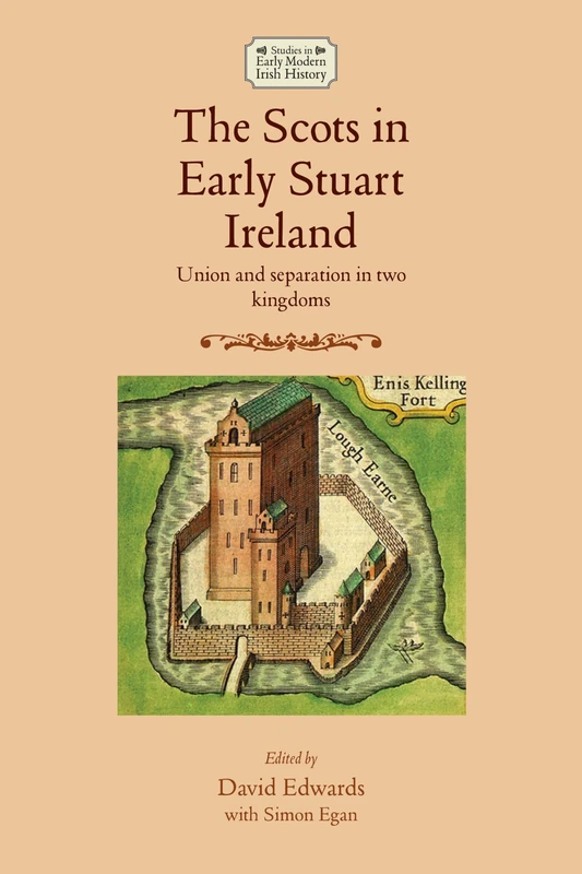The Scots in Early Stuart Ireland: Union and Separation in Two Kingdoms (Studies in Early Modern Irish History)