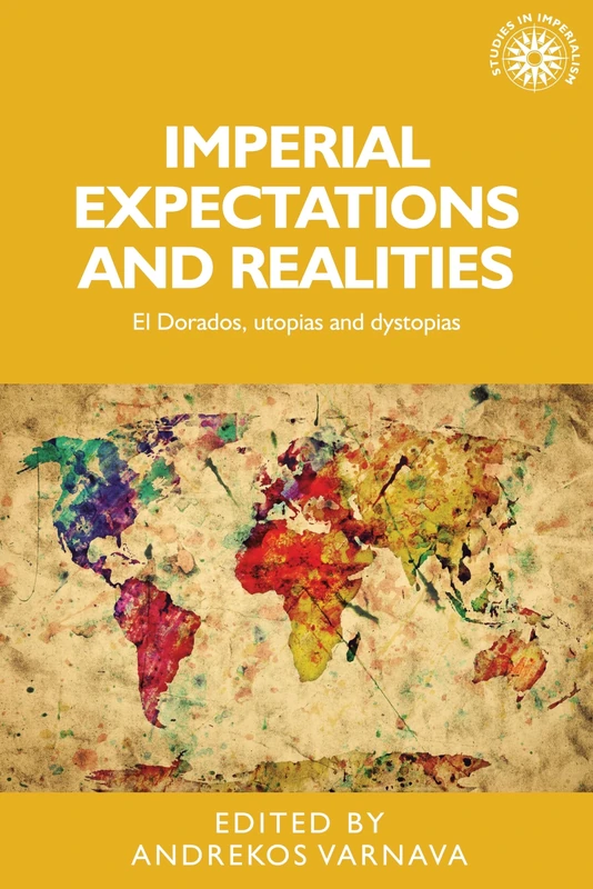 Imperial Expectations and Realities: El Dorados, Utopias and Dystopias: 128 (Studies in Imperialism)