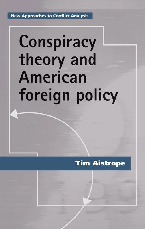 Conspiracy Theory and American Foreign Policy (New Approaches to Conflict Analysis)